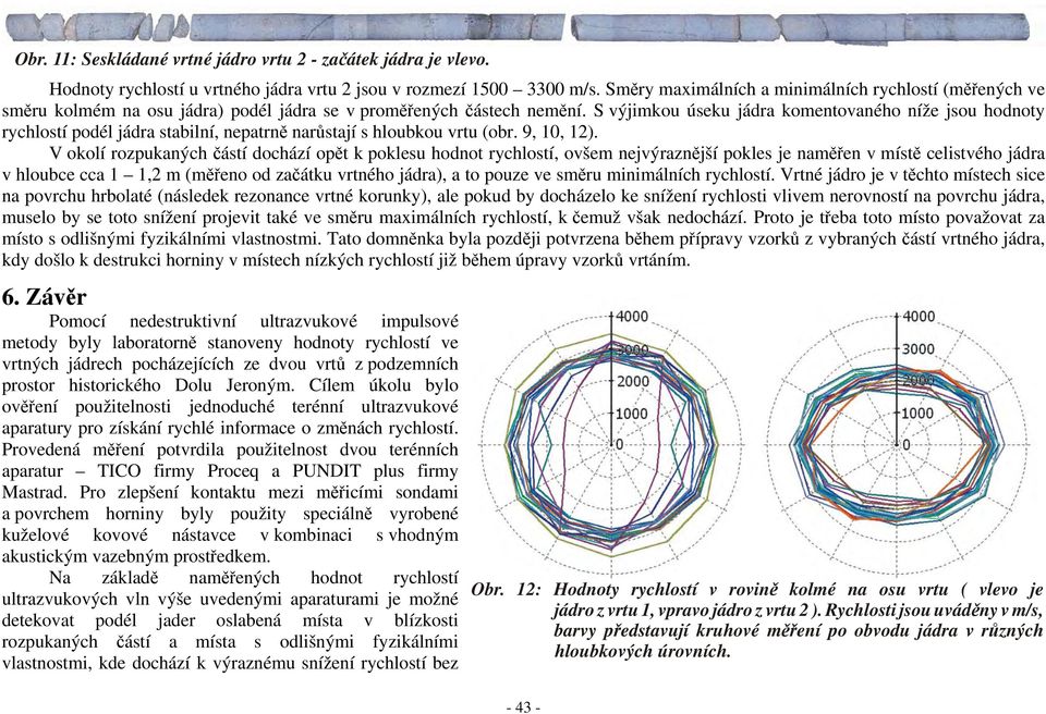 S výjimkou úseku jádra komentovaného níže jsou hodnoty rychlostí podél jádra stabilní, nepatrně narůstají s hloubkou vrtu (obr. 9, 10, 12).