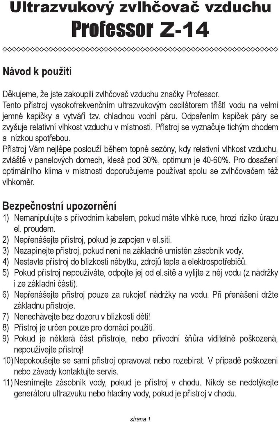 Odpařením kapiček páry se zvyšuje relativní vlhkost vzduchu v místnosti. Přístroj se vyznačuje tichým chodem a nízkou spotřebou.