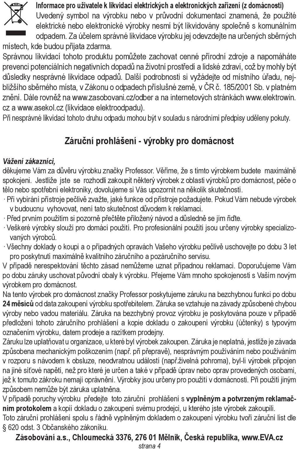 Správnou likvidací tohoto produktu pomůžete zachovat cenné přírodní zdroje a napomáháte prevenci potenciálních negativních dopadů na životní prostředí a lidské zdraví, což by mohly být důsledky