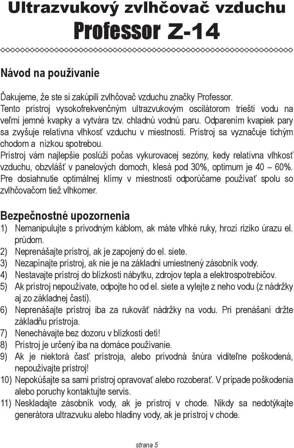 Odparením kvapiek pary sa zvyšuje relatívna vlhkosť vzduchu v miestnosti. Prístroj sa vyznačuje tichým chodom a nízkou spotrebou.