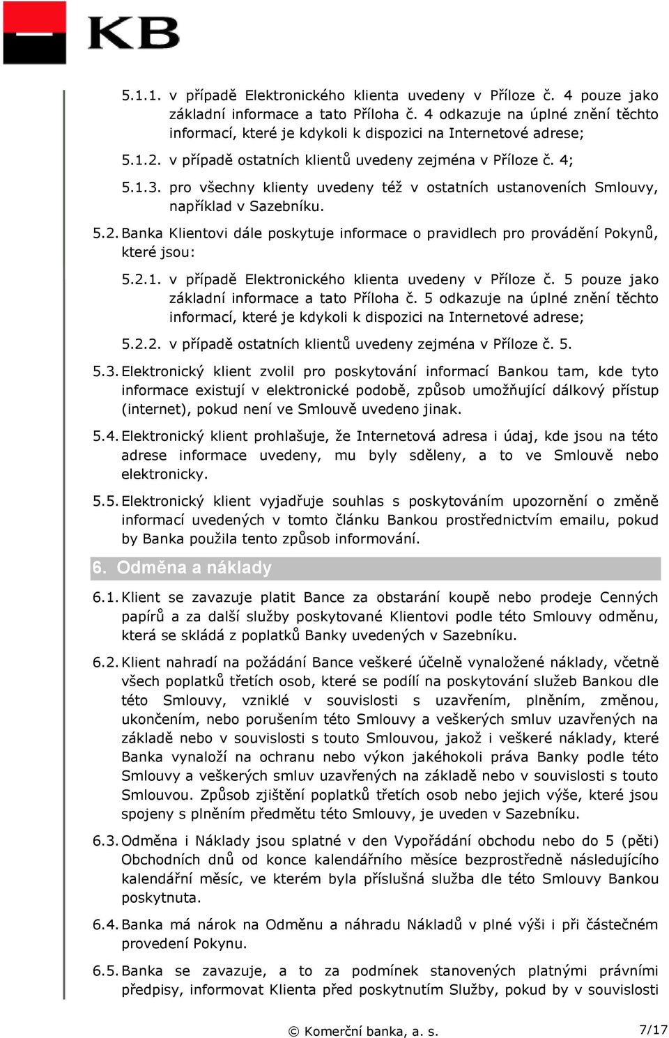 pro všechny klienty uvedeny též v ostatních ustanoveních Smlouvy, například v Sazebníku. 5.2. Banka Klientovi dále poskytuje informace o pravidlech pro provádění Pokynů, které jsou: 5.2.1.