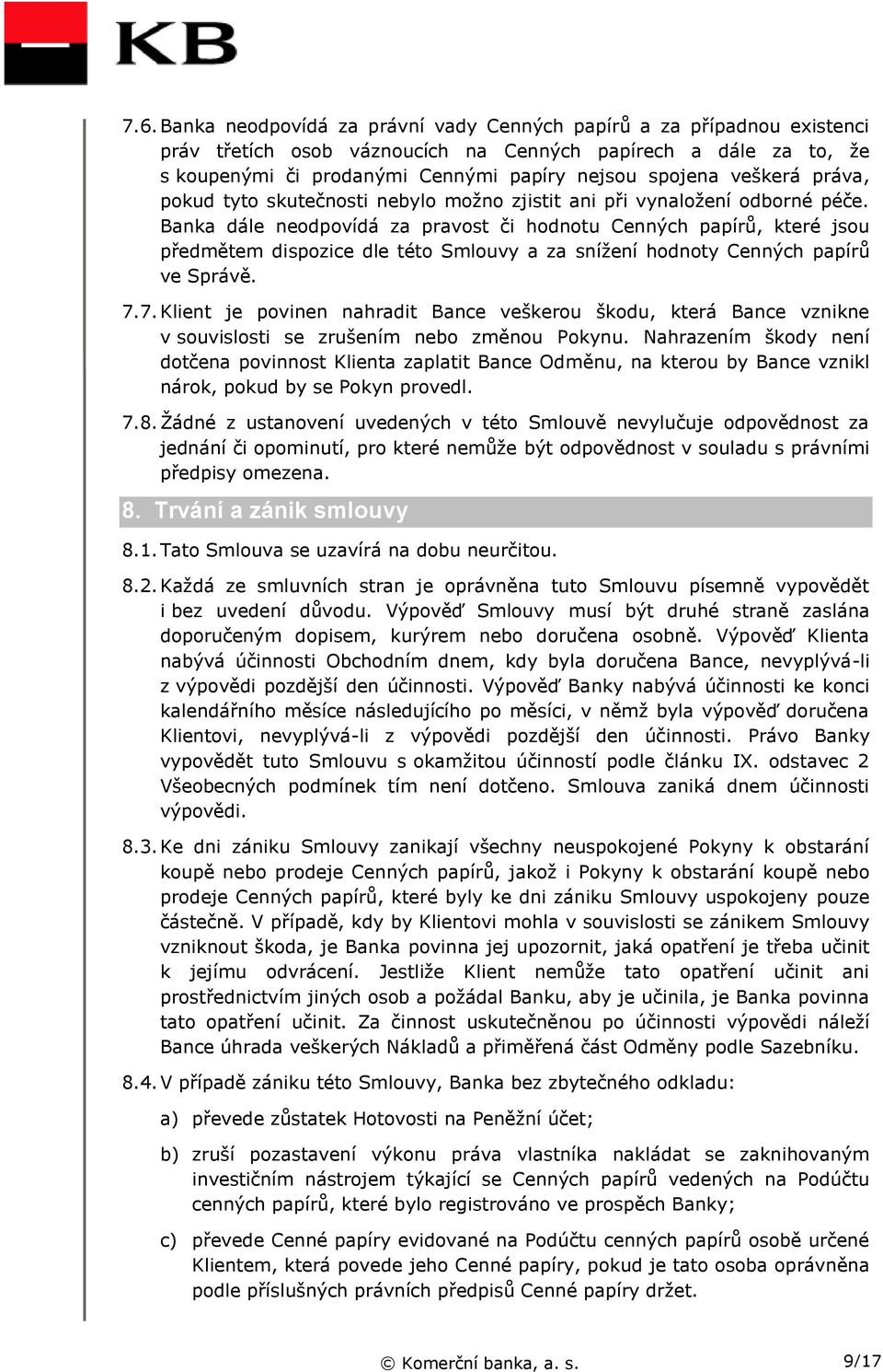 Banka dále neodpovídá za pravost či hodnotu Cenných papírů, které jsou předmětem dispozice dle této Smlouvy a za snížení hodnoty Cenných papírů ve Správě. 7.