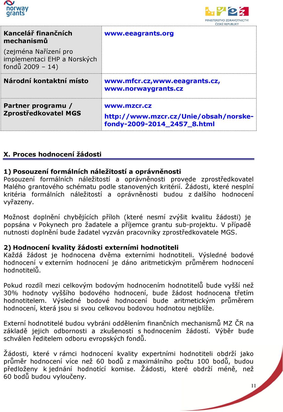 Proces hodnocení žádosti 1) Posouzení formálních náležitostí a oprávněnosti Posouzení formálních náležitostí a oprávněnosti provede zprostředkovatel Malého grantového schématu podle stanovených