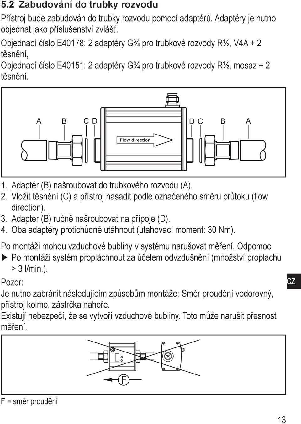 Adaptér (B) našroubovat do trubkového rozvodu (A). 2. Vložit těsnění (C) a přístroj nasadit podle označeného směru průtoku (flow direction). 3. Adaptér (B) ručně našroubovat na přípoje (D). 4.