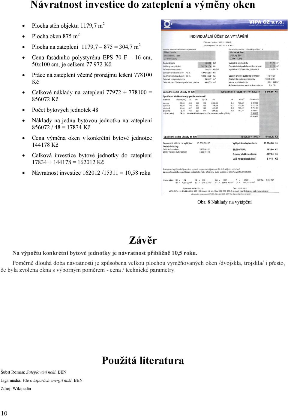 856072 / 48 = 17834 Kč Cena výměna oken v konkrétní bytové jednotce 144178 Kč Celková investice bytové jednotky do zateplení 17834 + 144178 = 162012 Kč Návratnost investice 162012 /15311 = 10,58 roku