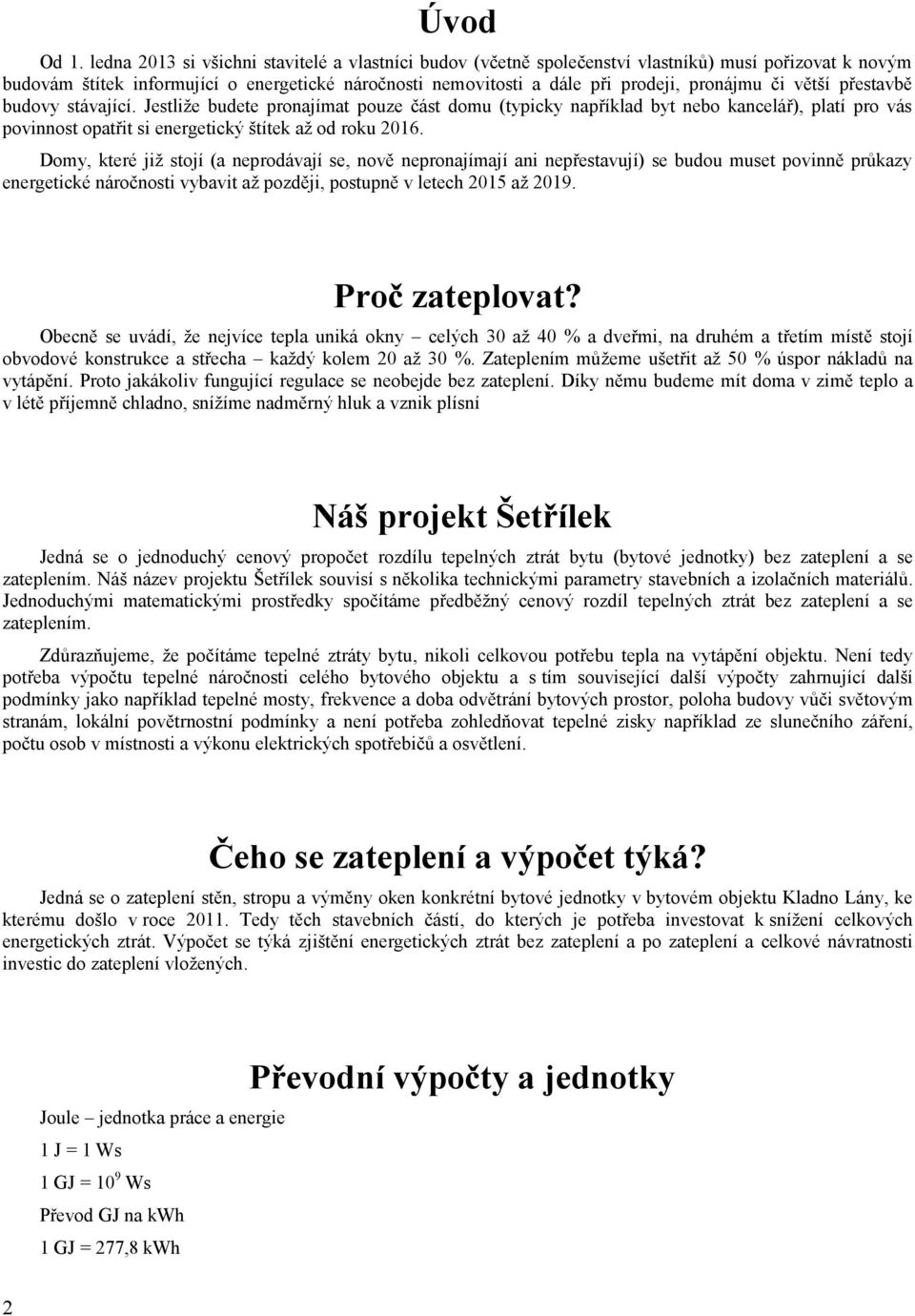 či větší přestavbě budovy stávající. Jestliže budete pronajímat pouze část domu (typicky například byt nebo kancelář), platí pro vás povinnost opatřit si energetický štítek až od roku 2016.