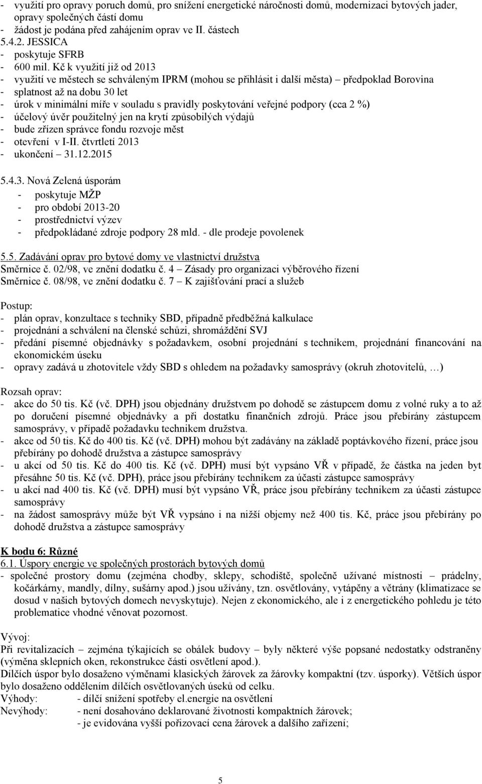 Kč k využití již od 2013 - využití ve městech se schváleným IPRM (mohou se přihlásit i další města) předpoklad Borovina - splatnost až na dobu 30 let - úrok v minimální míře v souladu s pravidly