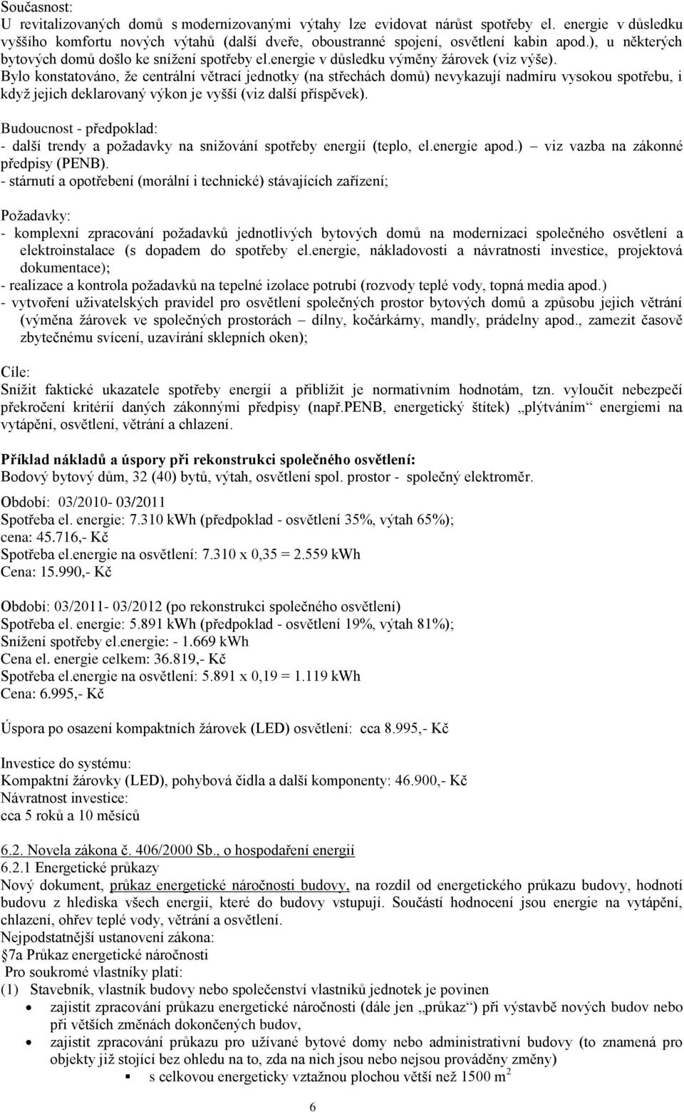 Bylo konstatováno, že centrální větrací jednotky (na střechách domů) nevykazují nadmíru vysokou spotřebu, i když jejich deklarovaný výkon je vyšší (viz další příspěvek).