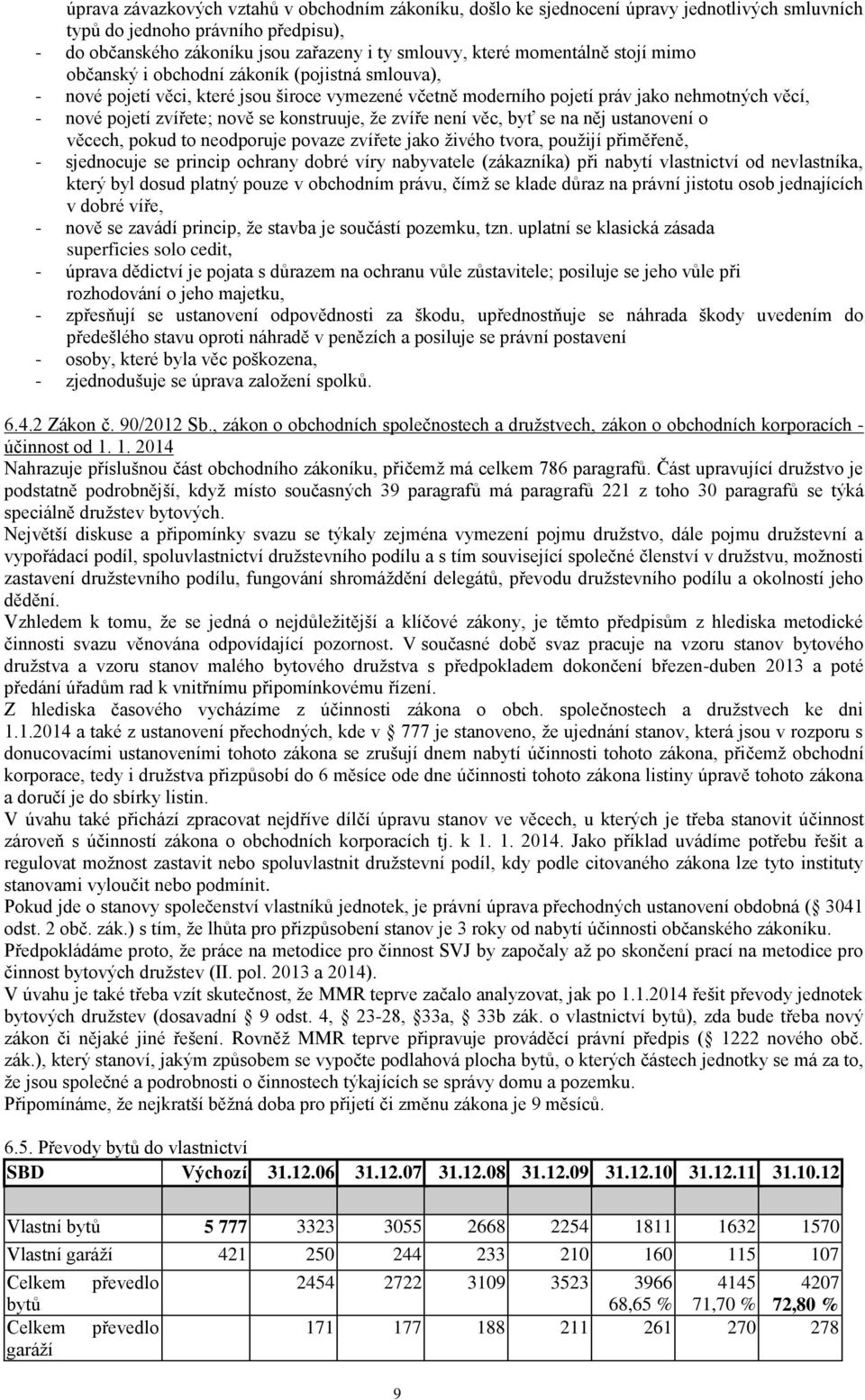 konstruuje, že zvíře není věc, byť se na něj ustanovení o věcech, pokud to neodporuje povaze zvířete jako živého tvora, použijí přiměřeně, - sjednocuje se princip ochrany dobré víry nabyvatele