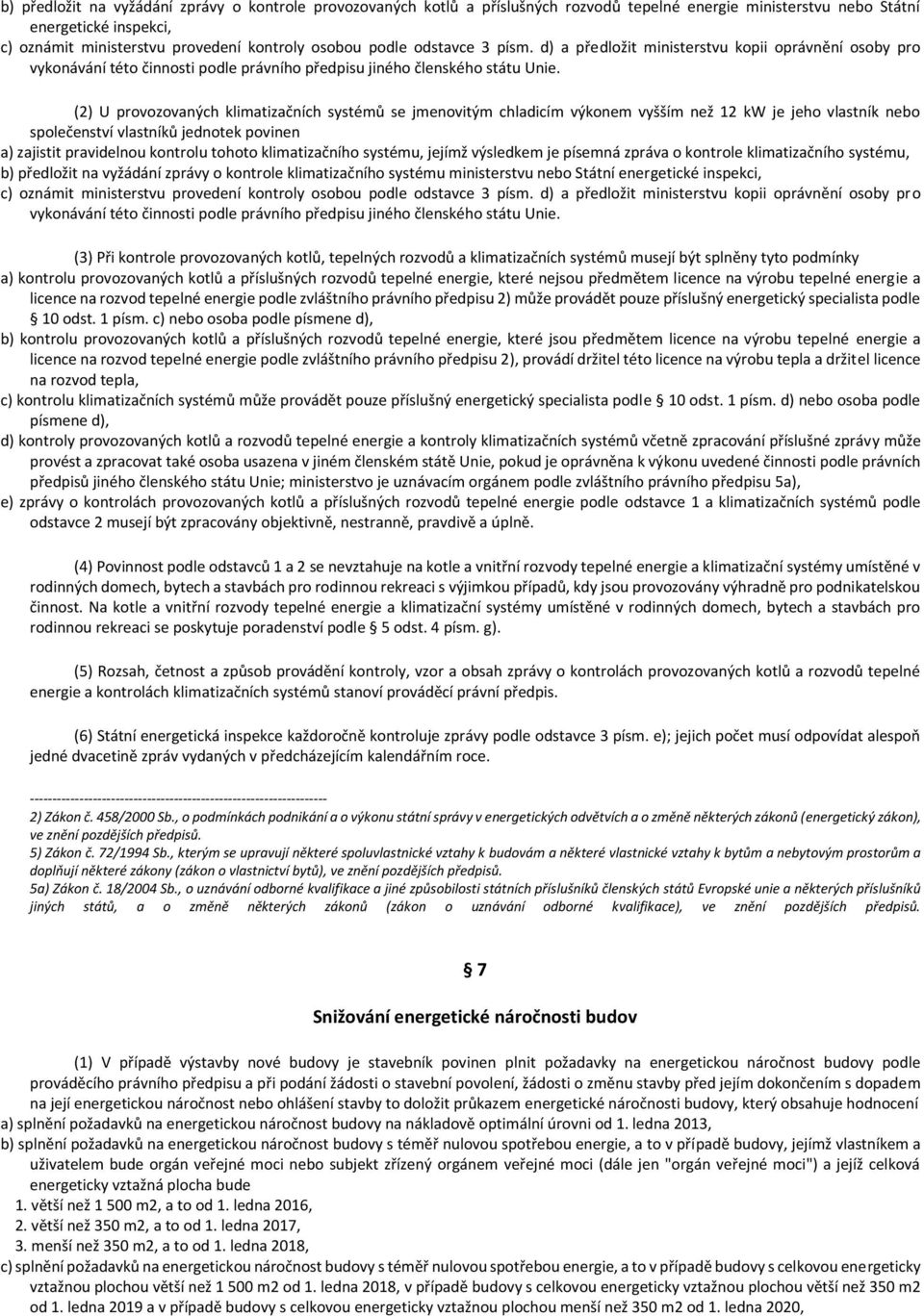 (2) U provozovaných klimatizačních systémů se jmenovitým chladicím výkonem vyšším než 12 kw je jeho vlastník nebo společenství vlastníků jednotek povinen a) zajistit pravidelnou kontrolu tohoto