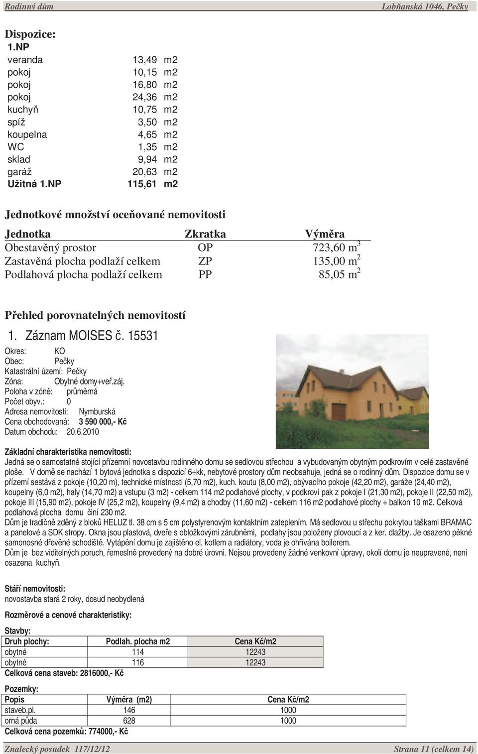 Zastavěná plocha podlaží celkem ZP 135,00 m 2 Podlahová plocha podlaží celkem PP 85,05 m 2 Přehled porovnatelných nemovitostí 1. Záznam MOISES č.