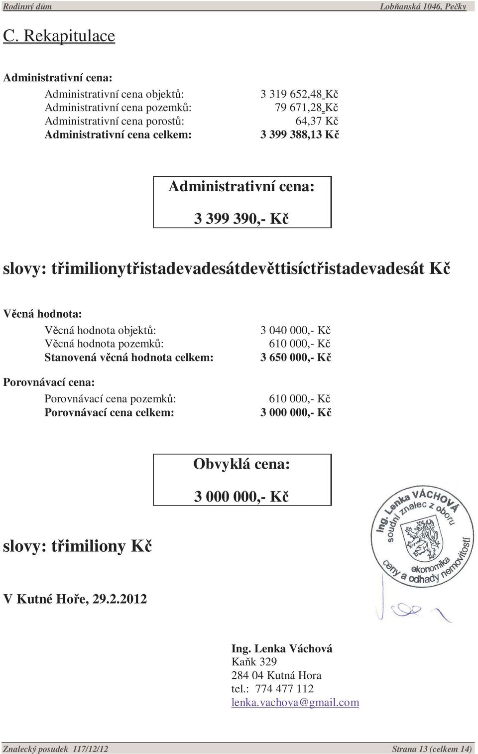 Stanovená věcná hodnota celkem: Porovnávací cena: Porovnávací cena pozemků: Porovnávací cena celkem: 3 040 000,- Kč 610 000,- Kč 3 650 000,- Kč 610 000,- Kč 3 000 000,- Kč Obvyklá cena: 3