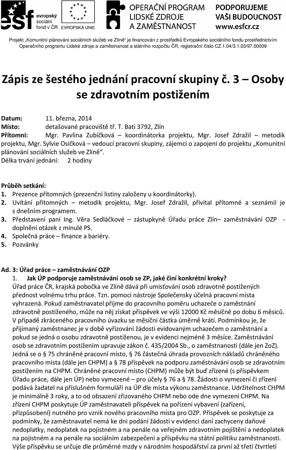 Sylvie Osičková vedoucí pracovní skupiny, zájemci o zapojení do projektu Komunitní plánování sociálních služeb ve Zlíně. Délka trvání jednání: 2 hodiny Průběh setkání: 1.