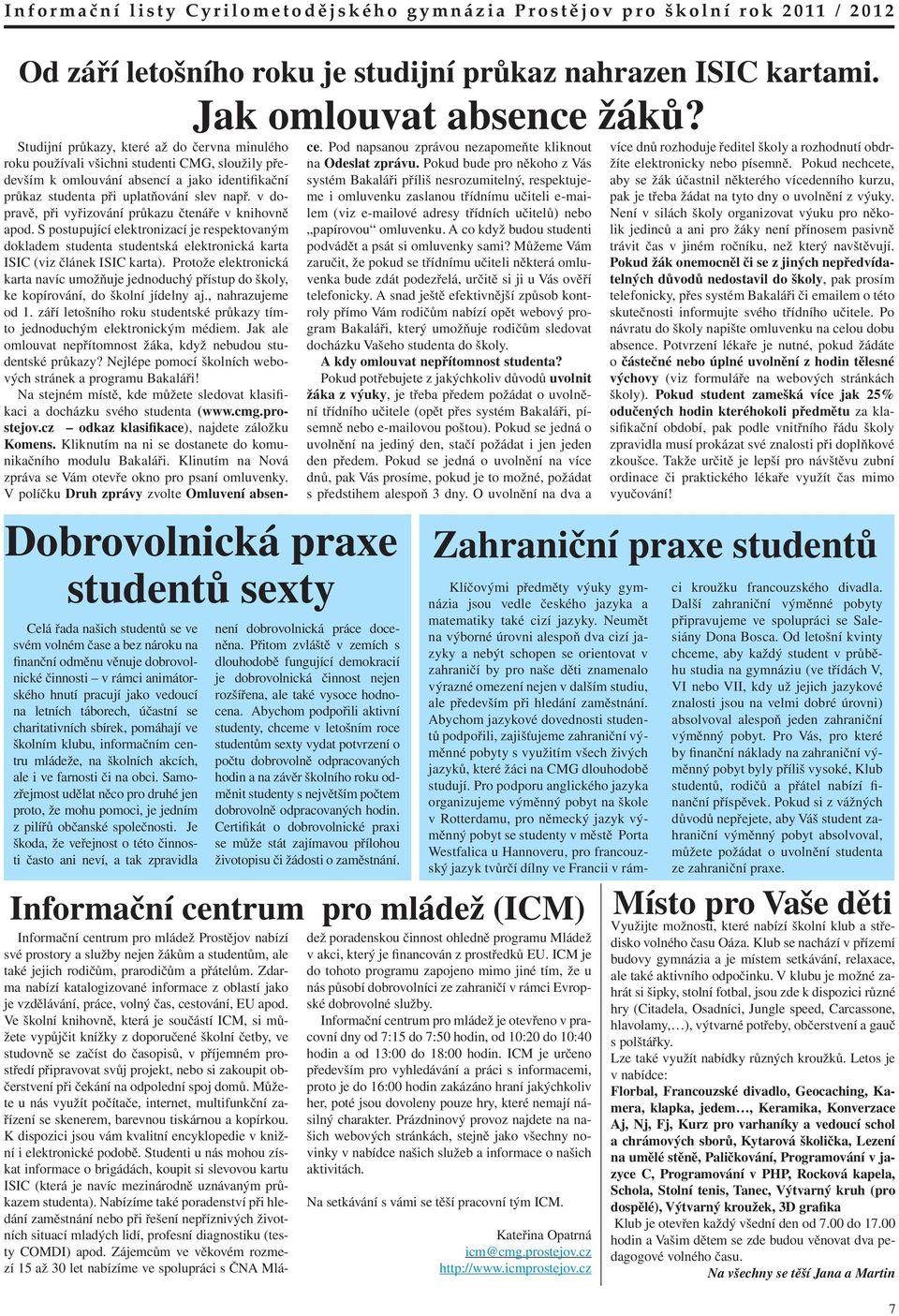 v dopravě, při vyřizování průkazu čtenáře v knihovně apod. S postupující elektronizací je respektovaným dokladem studenta studentská elektronická karta ISIC (viz článek ISIC karta).