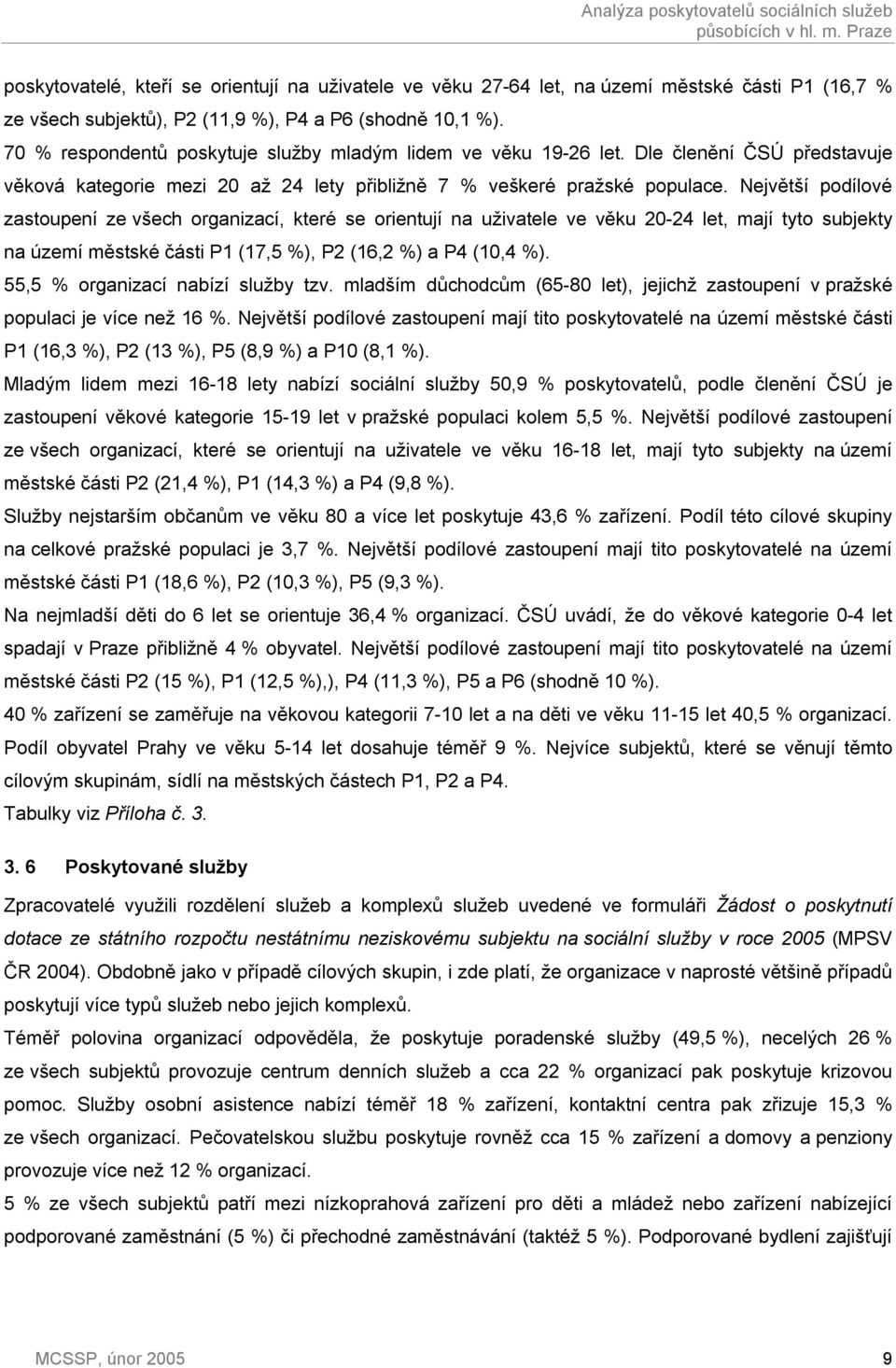 70 % respondentů poskytuje služby mladým lidem ve věku 19-26 let. Dle členění ČSÚ představuje věková kategorie mezi 20 až 24 lety přibližně 7 % veškeré pražské populace.