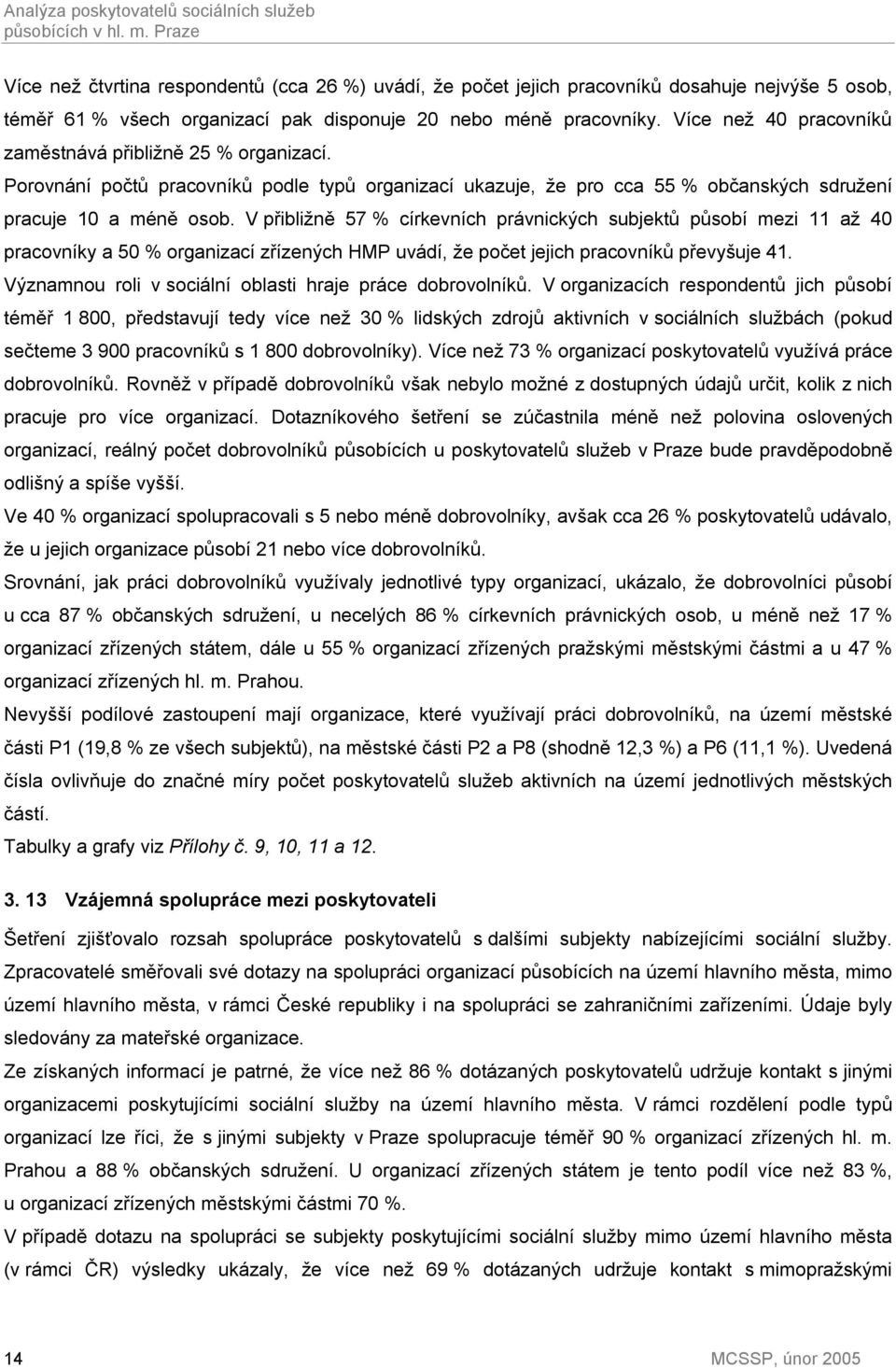 Více než 40 pracovníků zaměstnává přibližně 25 % organizací. Porovnání počtů pracovníků podle typů organizací ukazuje, že pro cca 55 % občanských sdružení pracuje 10 a méně osob.