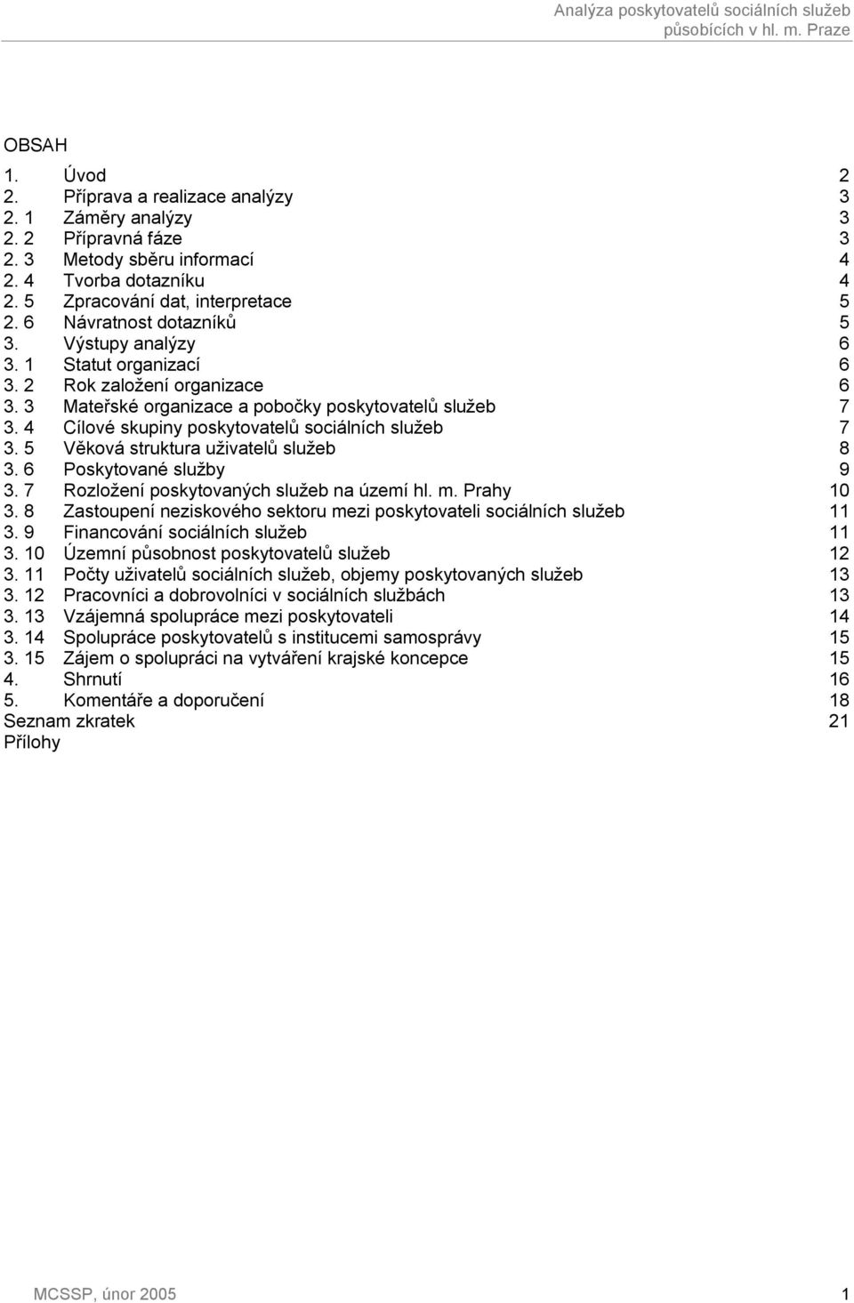 3 Mateřské organizace a pobočky poskytovatelů služeb 7 3. 4 Cílové skupiny poskytovatelů sociálních služeb 7 3. 5 Věková struktura uživatelů služeb 8 3. 6 Poskytované služby 9 3.