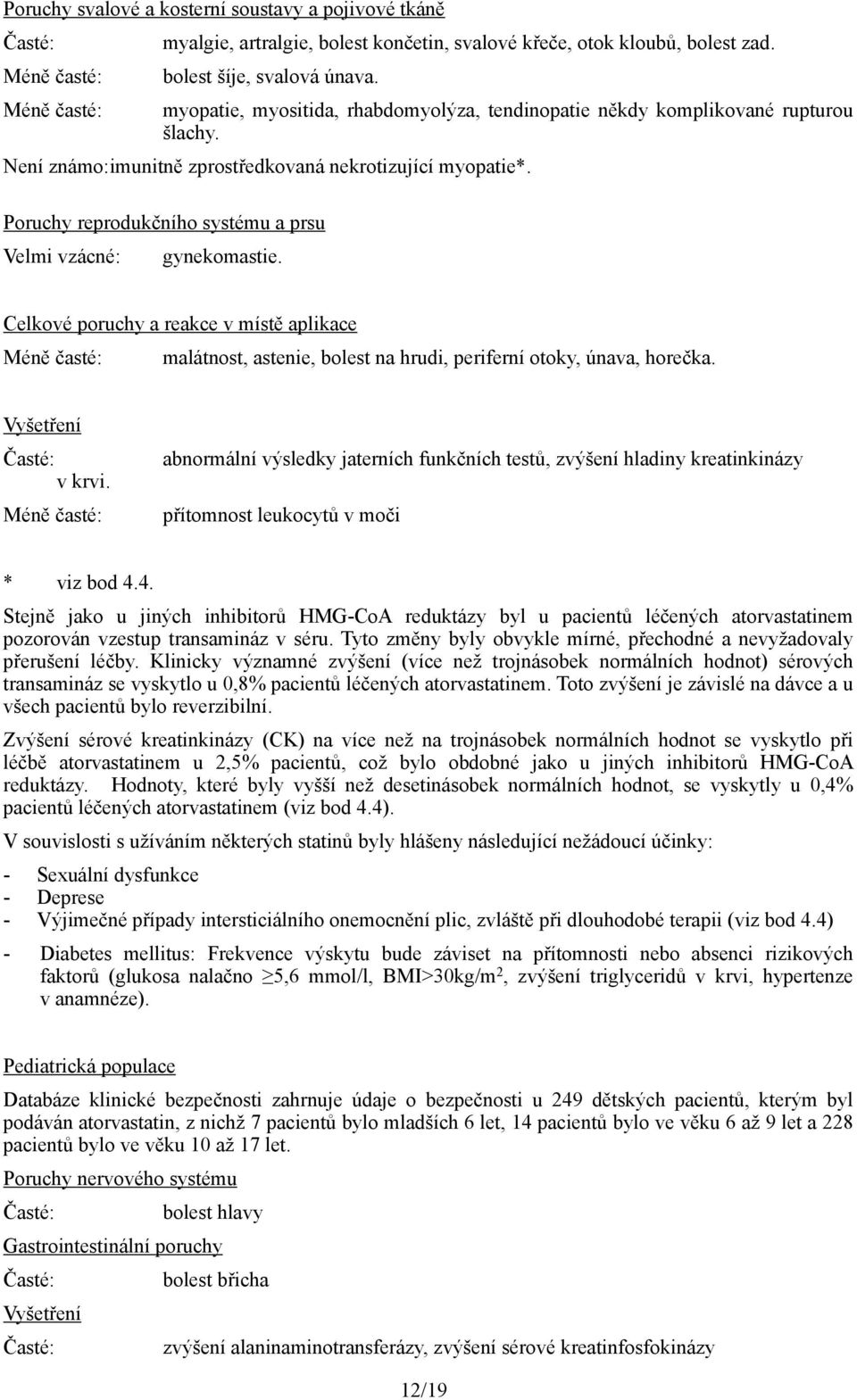 Poruchy reprodukčního systému a prsu Velmi vzácné: gynekomastie. Celkové poruchy a reakce v místě aplikace Méně časté: malátnost, astenie, bolest na hrudi, periferní otoky, únava, horečka.