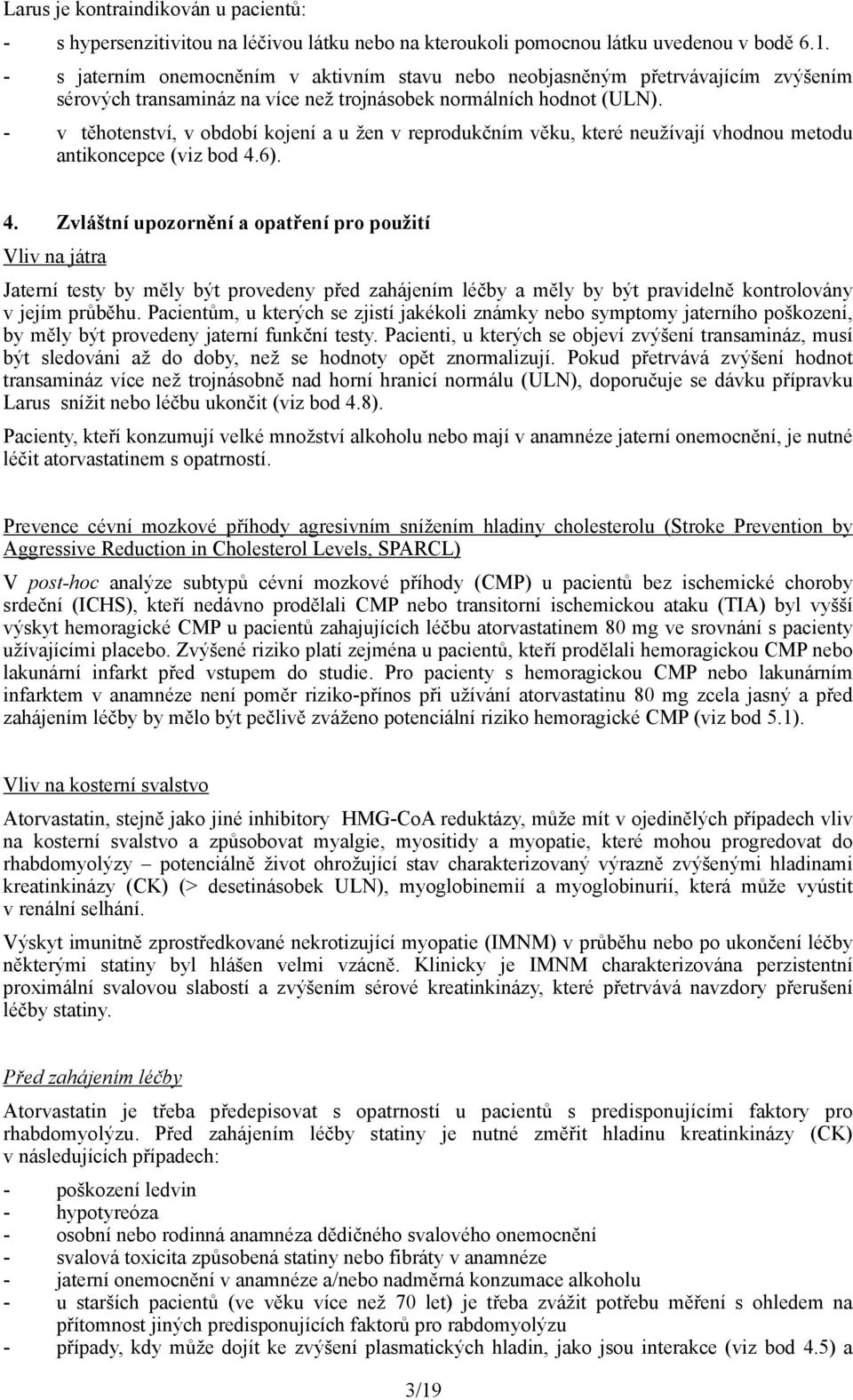 - v těhotenství, v období kojení a u žen v reprodukčním věku, které neužívají vhodnou metodu antikoncepce (viz bod 4.