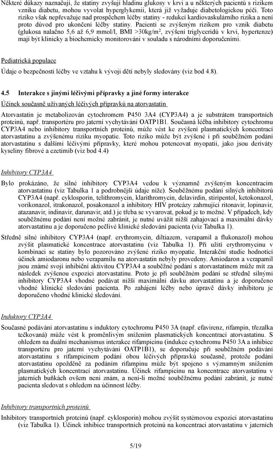 Pacienti se zvýšeným rizikem pro vznik diabetu (glukosa nalačno 5,6 až 6,9 mmol/l, BMI >30kg/m 2, zvýšení triglyceridů v krvi, hypertenze) mají být klinicky a biochemicky monitorováni v souladu s