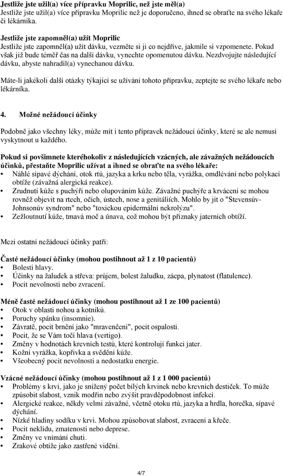 Nezdvojujte následující dávku, abyste nahradil(a) vynechanou dávku. Máteli jakékoli další otázky týkající se užívání tohoto přípravku, zeptejte se svého lékaře nebo lékárníka. 4.