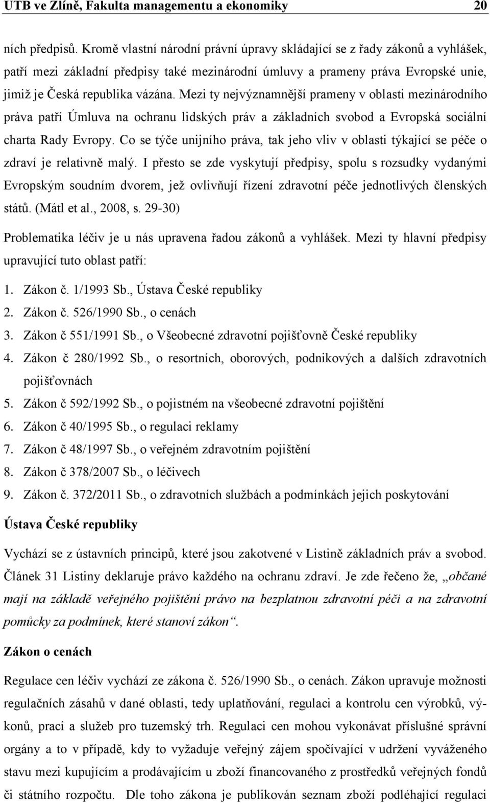 Mezi ty nejvýznamnější prameny v oblasti mezinárodního práva patří Úmluva na ochranu lidských práv a základních svobod a Evropská sociální charta Rady Evropy.