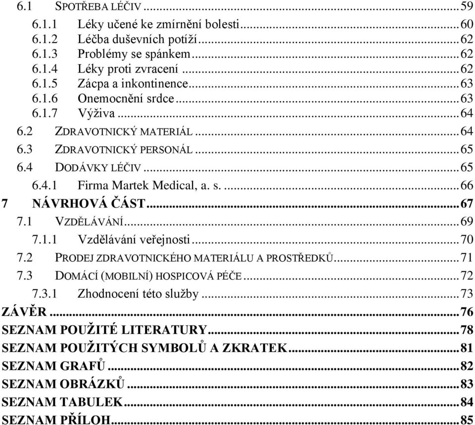 .. 67 7.1 VZDĚLÁVÁNÍ... 69 7.1.1 Vzdělávání veřejnosti... 70 7.2 PRODEJ ZDRAVOTNICKÉHO MATERIÁLU A PROSTŘEDKŮ... 71 7.3 DOMÁCÍ (MOBILNÍ) HOSPICOVÁ PÉČE... 72 7.3.1 Zhodnocení této služby.