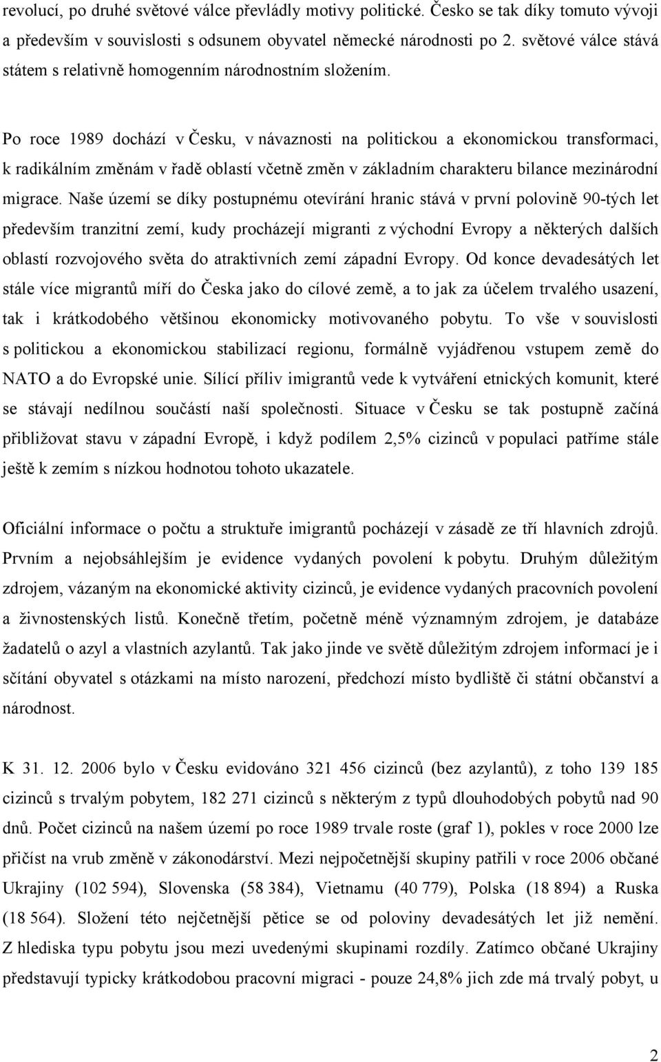 Po roce 1989 dochází v Česku, v návaznosti na politickou a ekonomickou transformaci, k radikálním změnám v řadě oblastí včetně změn v základním charakteru bilance mezinárodní migrace.