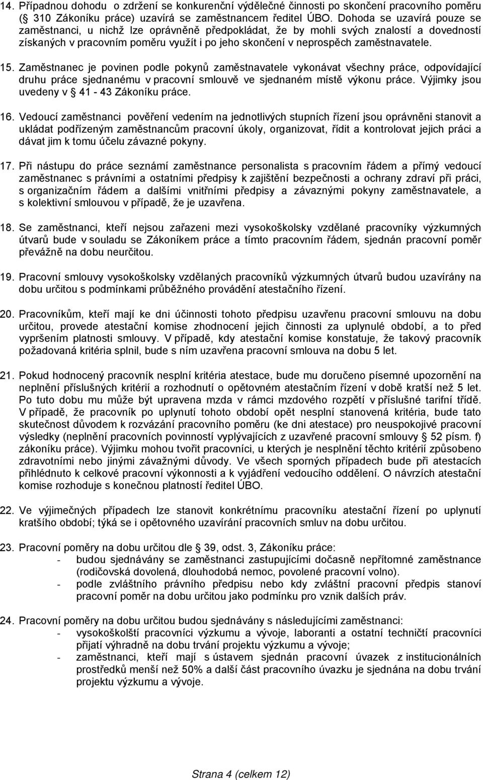 15. Zaměstnanec je povinen podle pokynů zaměstnavatele vykonávat všechny práce, odpovídající druhu práce sjednanému v pracovní smlouvě ve sjednaném místě výkonu práce.