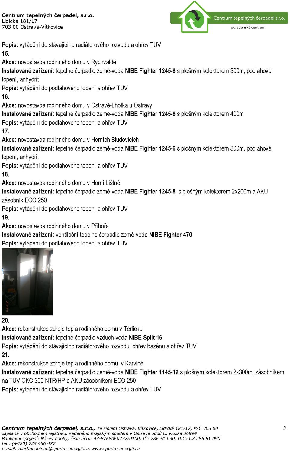 Akce: novostavba rodinného domu v Horních Bludovicích Instalované zařízení: tepelné čerpadlo země-voda NIBE Fighter 1245-6 s plošným kolektorem 300m, podlahové topení, anhydrit 18.