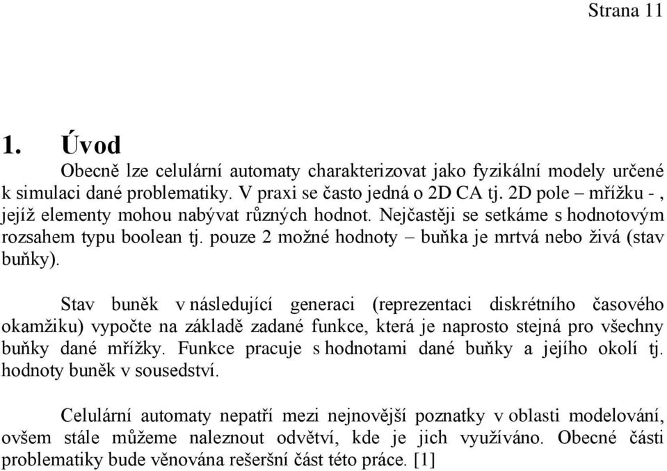 Stav buněk v následující generaci (reprezentaci diskrétního časového okamžiku) vypočte na základě zadané funkce, která je naprosto stejná pro všechny buňky dané mřížky.