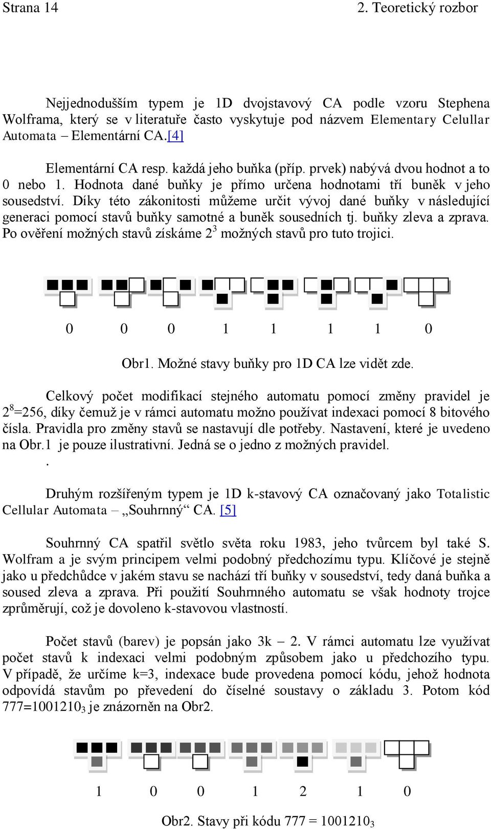 Díky této zákonitosti můžeme určit vývoj dané buňky v následující generaci pomocí stavů buňky samotné a buněk sousedních tj. buňky zleva a zprava.