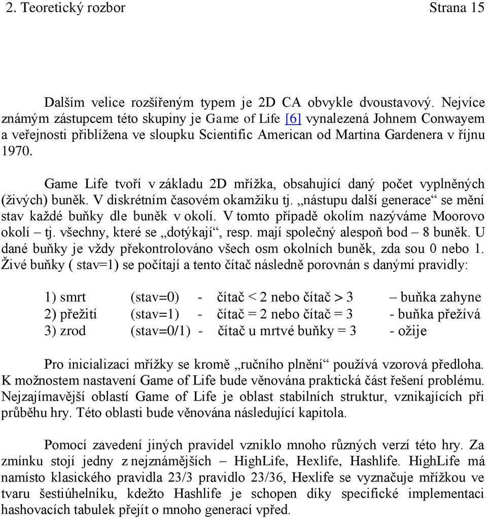 Game Life tvoří v základu 2D mřížka, obsahující daný počet vyplněných (živých) buněk. V diskrétním časovém okamžiku tj. nástupu další generace se mění stav každé buňky dle buněk v okolí.