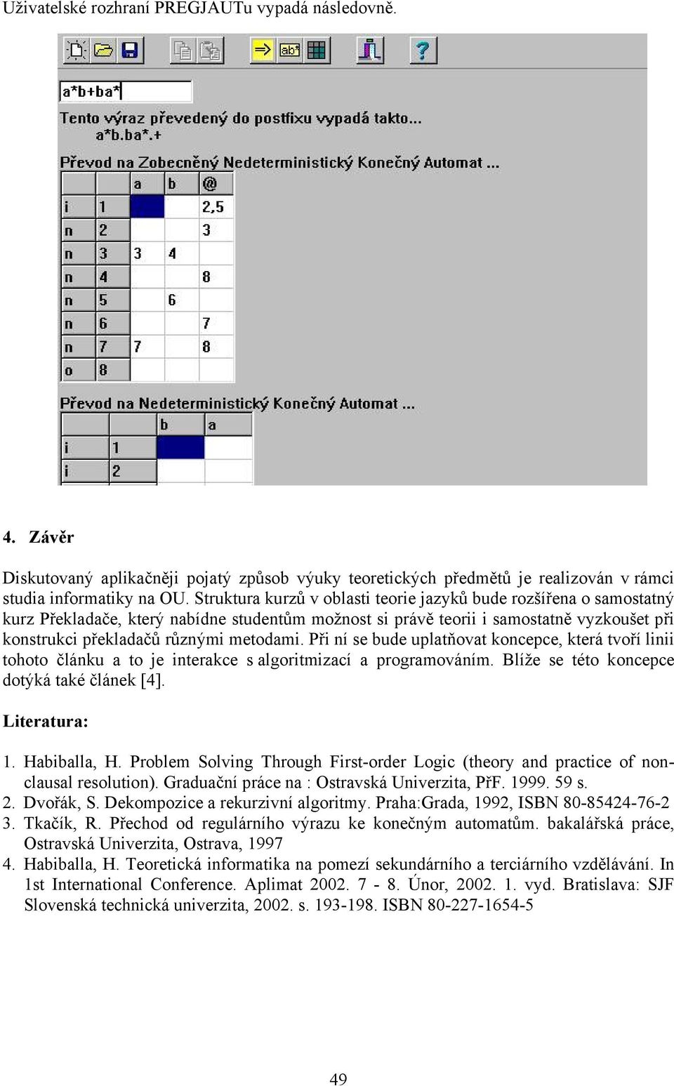 Při ní se bude uplatňovat koncepce, která tvoří linii tohoto článku a to je interakce s algoritmizací a programováním. Blíže se této koncepce dotýká také článek [4]. Literatura: 1. Habiballa, H.