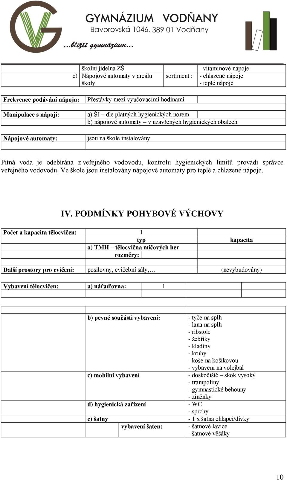 Pitná voda je odebírána z veřejného vodovodu, kontrolu hygienických limitů provádí správce veřejného vodovodu. Ve škole jsou instalovány nápojové automaty pro teplé a chlazené nápoje. IV.