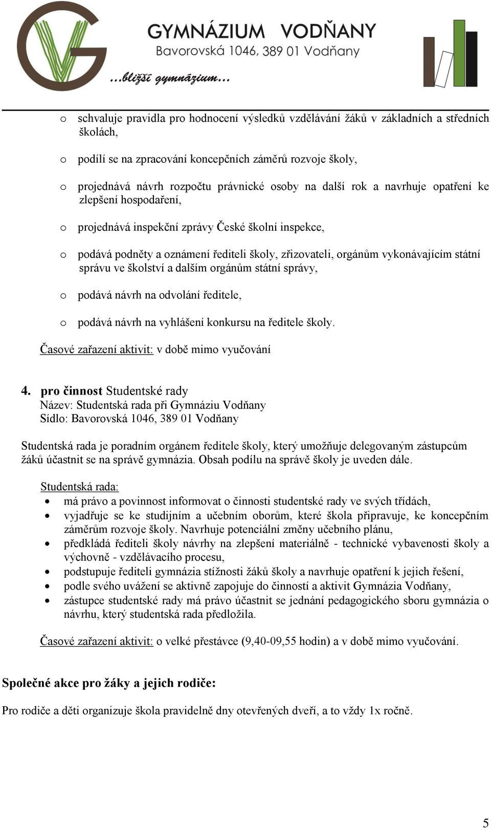 správu ve školství a dalším orgánům státní správy, o podává návrh na odvolání ředitele, o podává návrh na vyhlášení konkursu na ředitele školy. Časové zařazení aktivit: v době mimo vyučování 4.