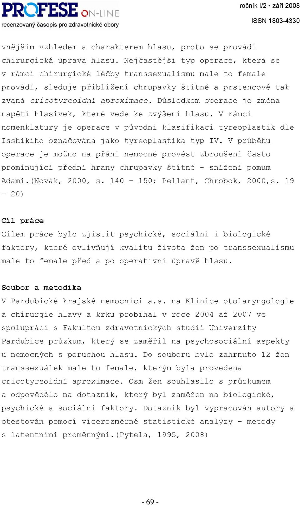 Důsledkem operace je změna napětí hlasivek, které vede ke zvýšení hlasu. V rámci nomenklatury je operace v původní klasifikaci tyreoplastik dle Isshikiho označována jako tyreoplastika typ IV.