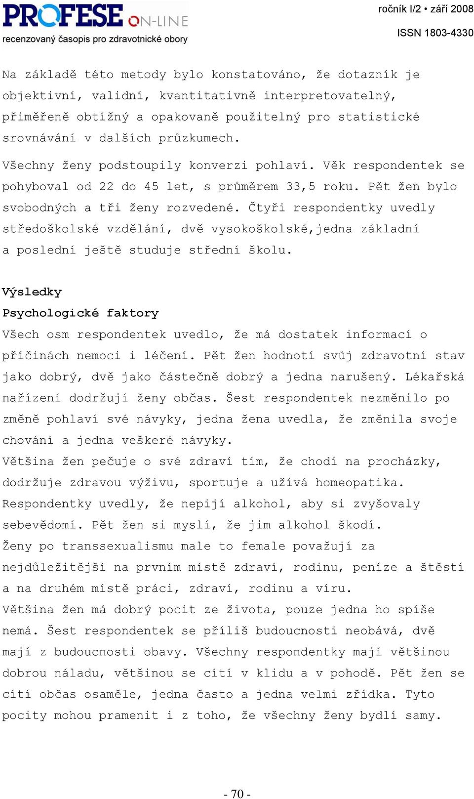 Čtyři respondentky uvedly středoškolské vzdělání, dvě vysokoškolské,jedna základní a poslední ještě studuje střední školu.