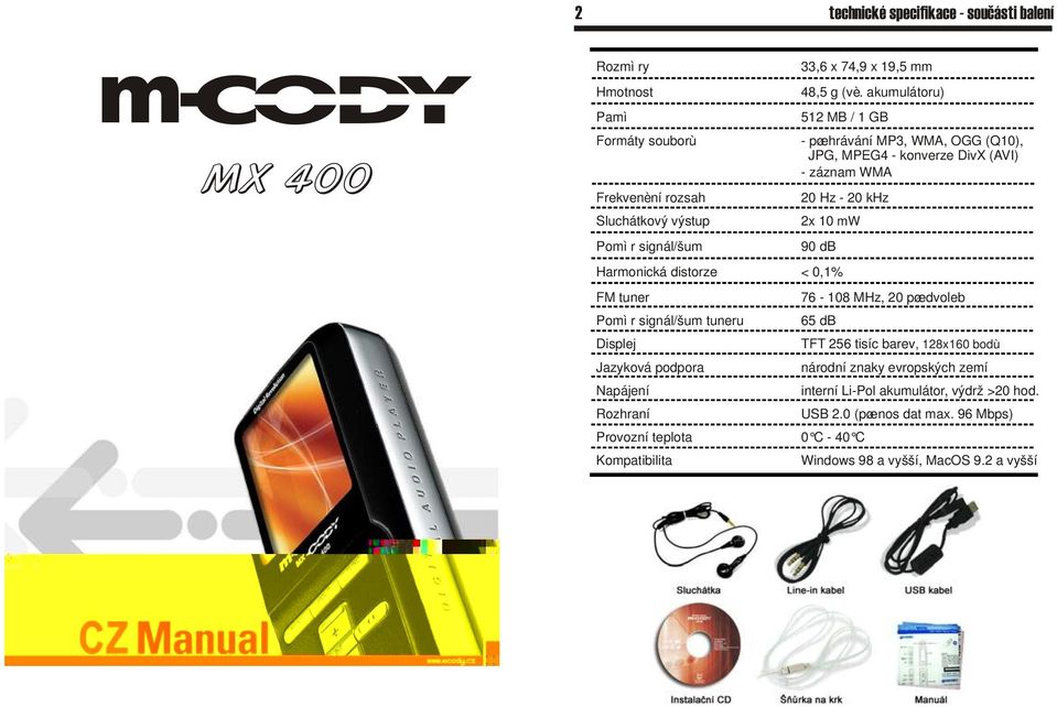 akumulátoru) 512 MB / 1 GB - pøehrávání MP3, WMA, OGG (Q10), JPG, MPEG4 - konverze DivX (AVI) - záznam WMA 20 Hz - 20 khz 2x 10 mw 90 db Harmonická distorze < 0,1% FM