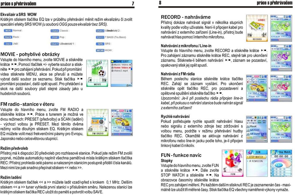 Pokud pøi promítání videa stisknete MENU, akce se pøeruší a mùžete vybrat další soubor ze seznamu. Stisk tlaèítka promítání pozastaví, další opìt spustí.