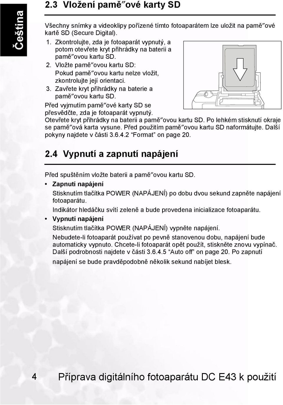 3. Zavřete kryt přihrádky na baterie a pamě ovou kartu SD. Před vyjmutím pamě ové karty SD se přesvědčte, zda je fotoaparát vypnutý. Otevřete kryt přihrádky na baterii a pamě ovou kartu SD.