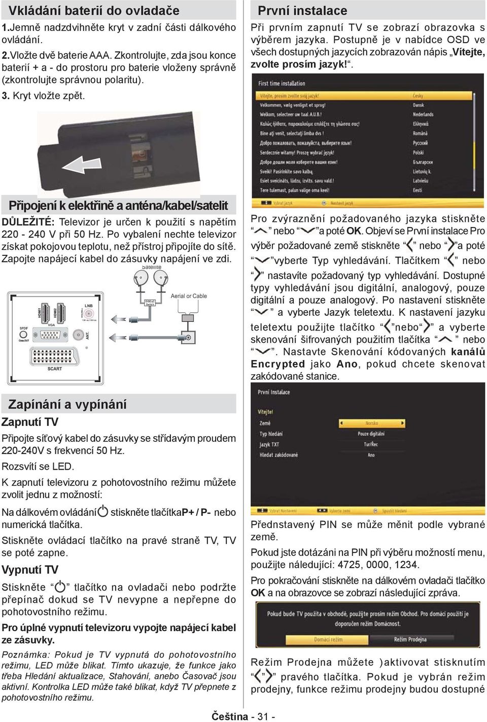 První instalace Při prvním zapnutí TV se zobrazí obrazovka s výběrem jazyka. Postupně je v nabídce OSD ve všech dostupných jazycích zobrazován nápis Vítejte, zvolte prosím jazyk!