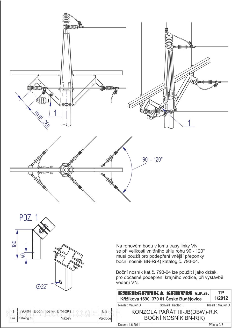 BN-R(K)katalog.č. 793-04. O22 1 793-04 Bočnínosník BN-R(K) ES Poz. Katalog.č. Název Výrobce Bočnínosník kat.č. 793-04 lze použíti jako držák, pro dočasné podepřeníkrajního vodiče,při výstavbě vedenívn.