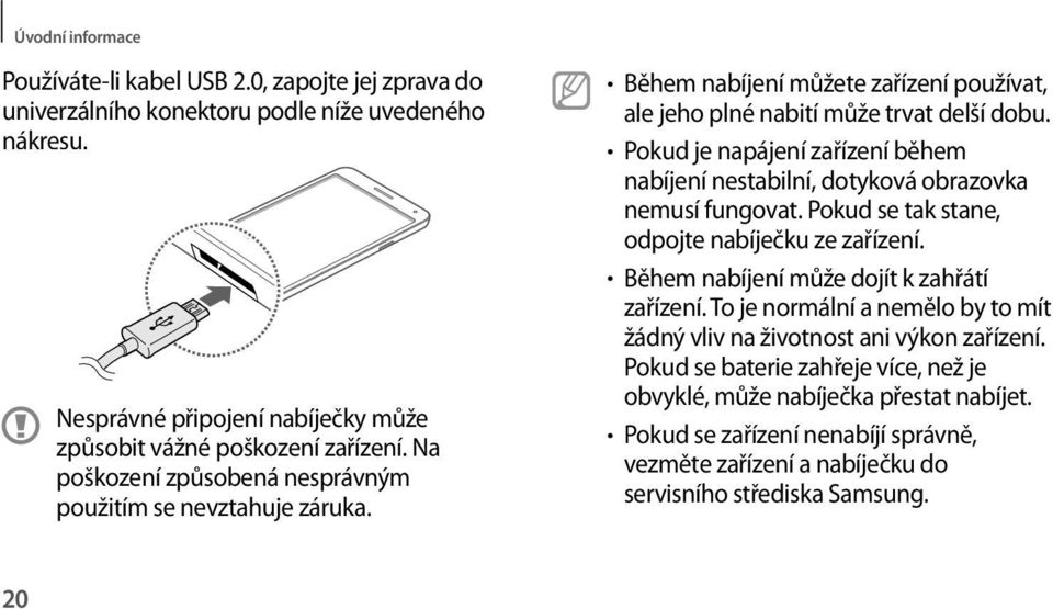 Pokud je napájení zařízení během nabíjení nestabilní, dotyková obrazovka nemusí fungovat. Pokud se tak stane, odpojte nabíječku ze zařízení. Během nabíjení může dojít k zahřátí zařízení.