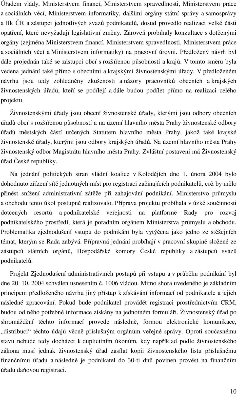 Zároveň probíhaly konzultace s dotčenými orgány (zejména Ministerstvem financí, Ministerstvem spravedlnosti, Ministerstvem práce a sociálních věcí a Ministerstvem informatiky) na pracovní úrovni.