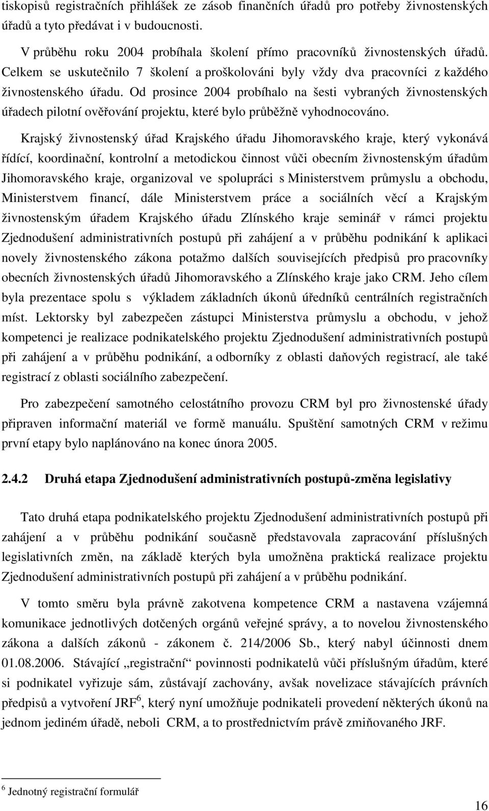 Od prosince 2004 probíhalo na šesti vybraných živnostenských úřadech pilotní ověřování projektu, které bylo průběžně vyhodnocováno.