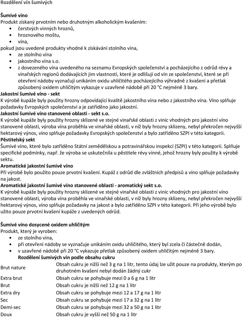 které je odlišují od vín ze společenství, které se při otevření nádoby vyznačují unikáním oxidu uhličitého pocházejícího výhradně z kvašení a přetlak způsobený oxidem uhličitým vykazuje v uzavřené