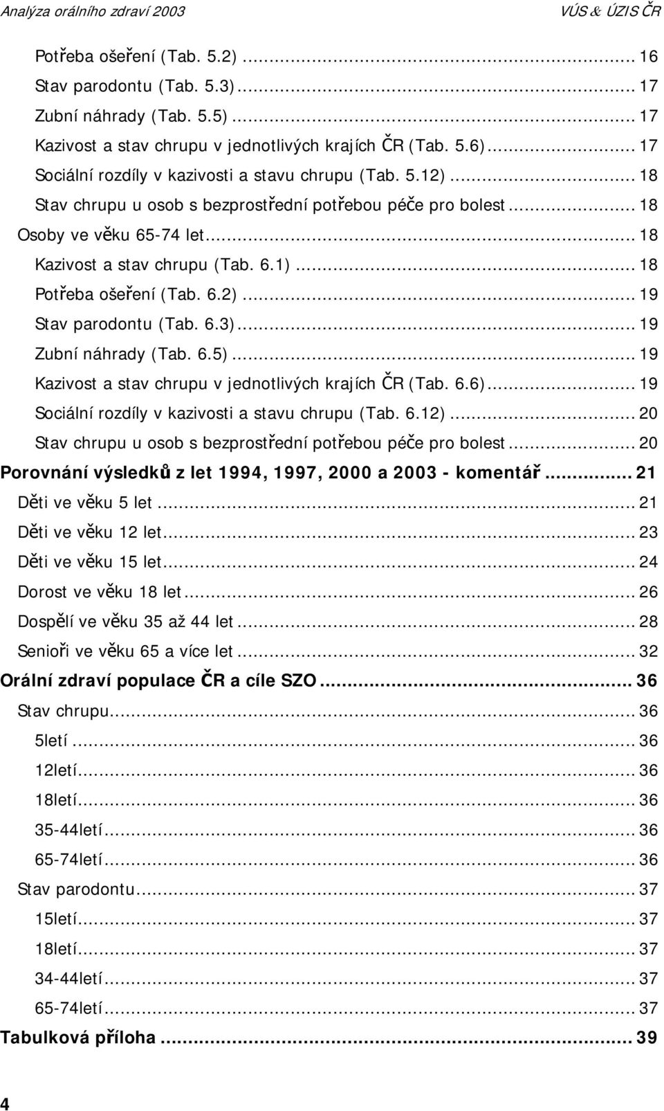 .. 18 Potřeba ošeření (Tab. 6.2)... 19 Stav parodontu (Tab. 6.3)... 19 Zubní náhrady (Tab. 6.5)... 19 Kazivost a stav chrupu v jednotlivých krajích ČR (Tab. 6.6).