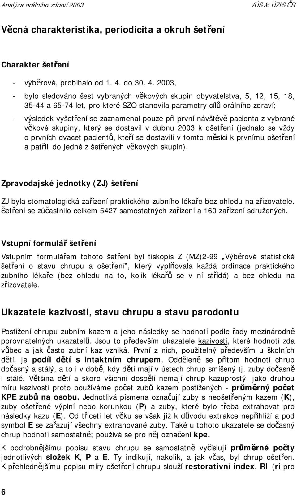 2003, - bylo sledováno šest vybraných věkových skupin obyvatelstva, 5, 12, 15, 18, 35-44 a 65-74 let, pro které SZO stanovila parametry cílů orálního zdraví; - výsledek vyšetření se zaznamenal pouze