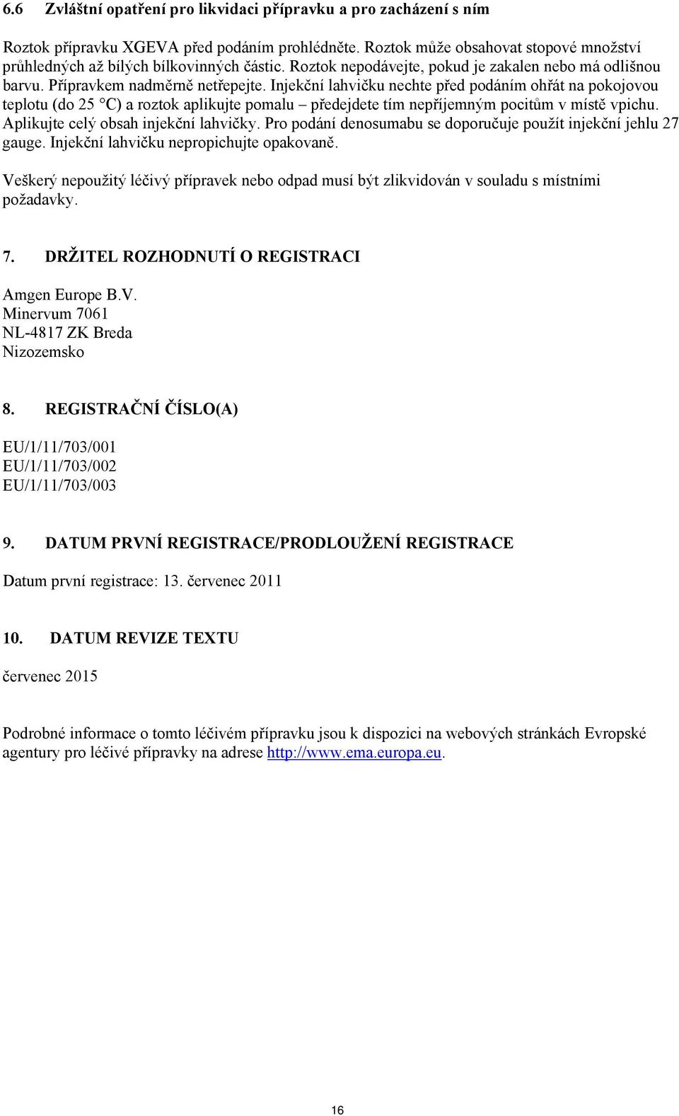 Injekční lahvičku nechte před podáním ohřát na pokojovou teplotu (do 25 C) a roztok aplikujte pomalu předejdete tím nepříjemným pocitům v místě vpichu. Aplikujte celý obsah injekční lahvičky.